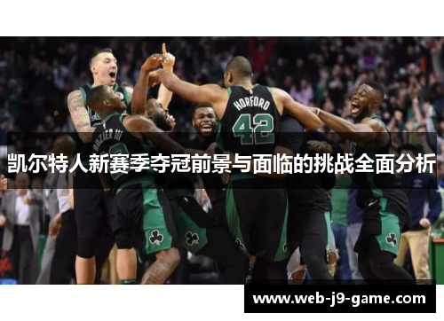 凯尔特人新赛季夺冠前景与面临的挑战全面分析 凯尔特人新赛季夺冠前景与面临的挑战全面分析