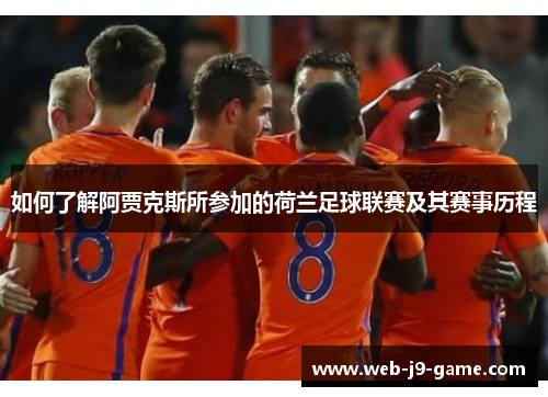 如何了解阿贾克斯所参加的荷兰足球联赛及其赛事历程 如何了解阿贾克斯所参加的荷兰足球联赛及其赛事历程