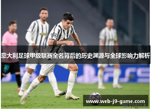 意大利足球甲级联赛全名背后的历史渊源与全球影响力解析 意大利足球甲级联赛全名背后的历史渊源与全球影响力解析