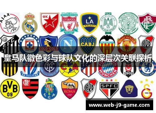 皇马队徽色彩与球队文化的深层次关联探析 皇马队徽色彩与球队文化的深层次关联探析