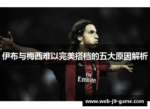 伊布与梅西难以完美搭档的五大原因解析 伊布与梅西难以完美搭档的五大原因解析
