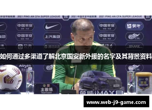 如何通过多渠道了解北京国安新外援的名字及其背景资料 如何通过多渠道了解北京国安新外援的名字及其背景资料