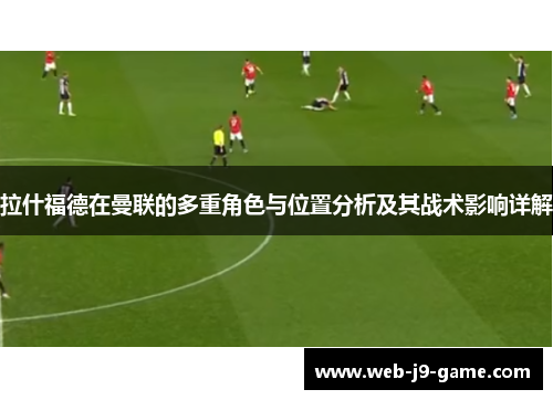 拉什福德在曼联的多重角色与位置分析及其战术影响详解 拉什福德在曼联的多重角色与位置分析及其战术影响详解