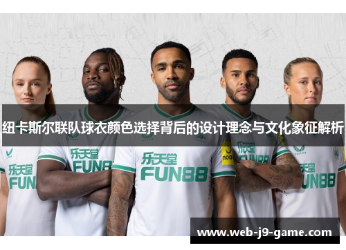 纽卡斯尔联队球衣颜色选择背后的设计理念与文化象征解析 纽卡斯尔联队球衣颜色选择背后的设计理念与文化象征解析