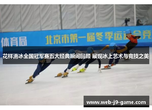 花样滑冰全国冠军赛五大经典瞬间回顾 展现冰上艺术与竞技之美 花样滑冰全国冠军赛五大经典瞬间回顾 展现冰上艺术与竞技之美