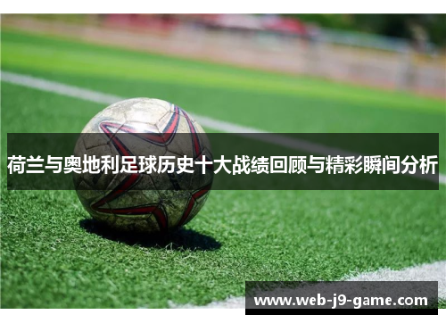 荷兰与奥地利足球历史十大战绩回顾与精彩瞬间分析 荷兰与奥地利足球历史十大战绩回顾与精彩瞬间分析