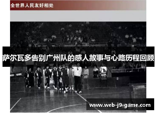 萨尔瓦多告别广州队的感人故事与心路历程回顾 萨尔瓦多告别广州队的感人故事与心路历程回顾