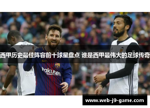 西甲历史最佳阵容前十球星盘点 谁是西甲最伟大的足球传奇 西甲历史最佳阵容前十球星盘点 谁是西甲最伟大的足球传奇
