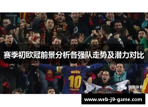 赛季初欧冠前景分析各强队走势及潜力对比 赛季初欧冠前景分析各强队走势及潜力对比