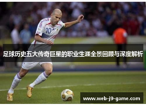 足球历史五大传奇巨星的职业生涯全景回顾与深度解析 足球历史五大传奇巨星的职业生涯全景回顾与深度解析