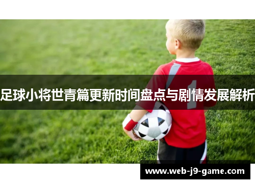 足球小将世青篇更新时间盘点与剧情发展解析 足球小将世青篇更新时间盘点与剧情发展解析