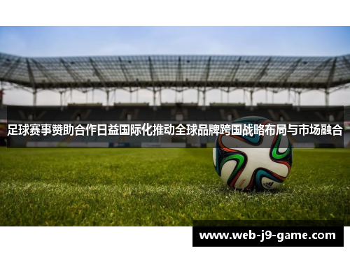 足球赛事赞助合作日益国际化推动全球品牌跨国战略布局与市场融合 足球赛事赞助合作日益国际化推动全球品牌跨国战略布局与市场融合