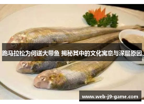 跑马拉松为何送大带鱼 揭秘其中的文化寓意与深层原因 跑马拉松为何送大带鱼 揭秘其中的文化寓意与深层原因