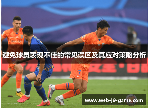 避免球员表现不佳的常见误区及其应对策略分析 避免球员表现不佳的常见误区及其应对策略分析