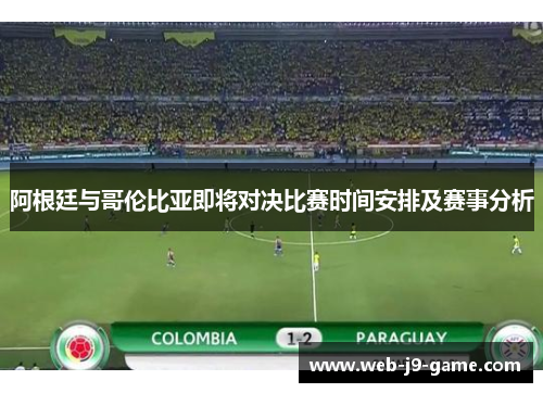 阿根廷与哥伦比亚即将对决比赛时间安排及赛事分析 阿根廷与哥伦比亚即将对决比赛时间安排及赛事分析