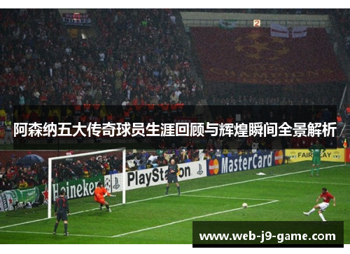 阿森纳五大传奇球员生涯回顾与辉煌瞬间全景解析 阿森纳五大传奇球员生涯回顾与辉煌瞬间全景解析