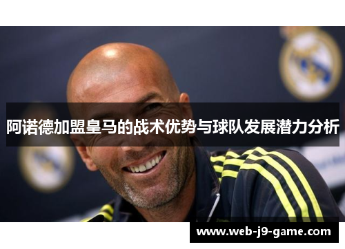 阿诺德加盟皇马的战术优势与球队发展潜力分析 阿诺德加盟皇马的战术优势与球队发展潜力分析