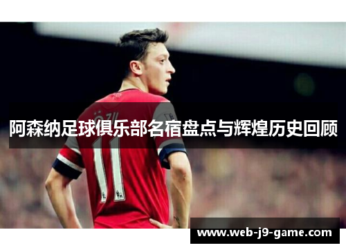 阿森纳足球俱乐部名宿盘点与辉煌历史回顾 阿森纳足球俱乐部名宿盘点与辉煌历史回顾