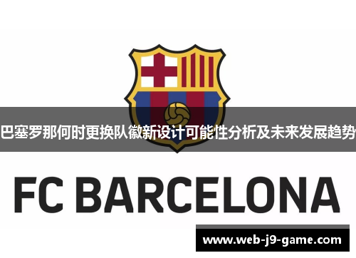 巴塞罗那何时更换队徽新设计可能性分析及未来发展趋势 巴塞罗那何时更换队徽新设计可能性分析及未来发展趋势