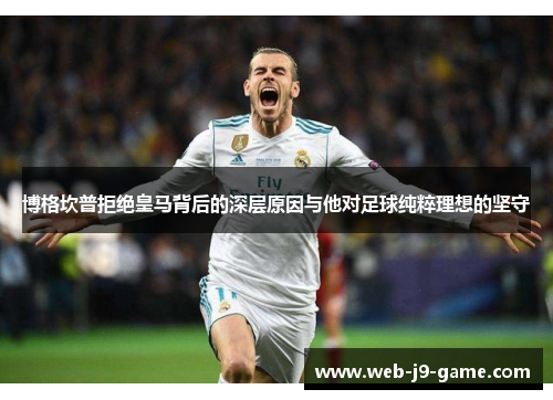 博格坎普拒绝皇马背后的深层原因与他对足球纯粹理想的坚守 博格坎普拒绝皇马背后的深层原因与他对足球纯粹理想的坚守