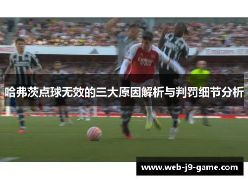 哈弗茨点球无效的三大原因解析与判罚细节分析 哈弗茨点球无效的三大原因解析与判罚细节分析