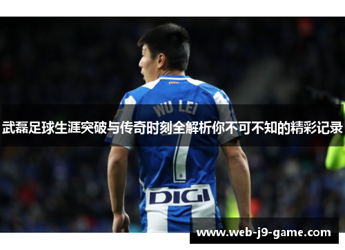 武磊足球生涯突破与传奇时刻全解析你不可不知的精彩记录 武磊足球生涯突破与传奇时刻全解析你不可不知的精彩记录