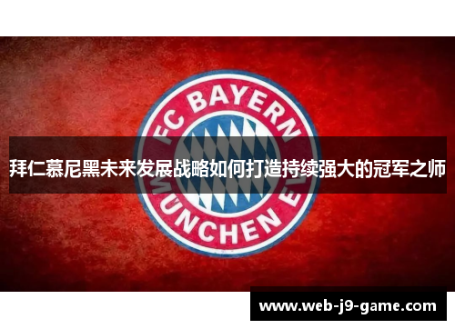 拜仁慕尼黑未来发展战略如何打造持续强大的冠军之师 拜仁慕尼黑未来发展战略如何打造持续强大的冠军之师