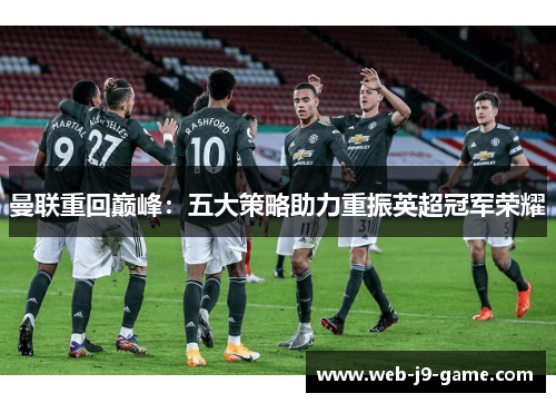 曼联重回巅峰：五大策略助力重振英超冠军荣耀