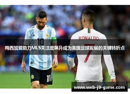 梅西加盟助力MLS关注度飙升成为美国足球发展的关键转折点