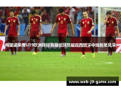 梅里诺荣膺U19欧洲锦标赛最佳球员展现西班牙中场新星风采 梅里诺荣膺U19欧洲锦标赛最佳球员展现西班牙中场新星风采
