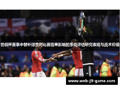 世俱杯赛事中替补球员对比赛结果影响的系统评估研究表现与战术价值 世俱杯赛事中替补球员对比赛结果影响的系统评估研究表现与战术价值