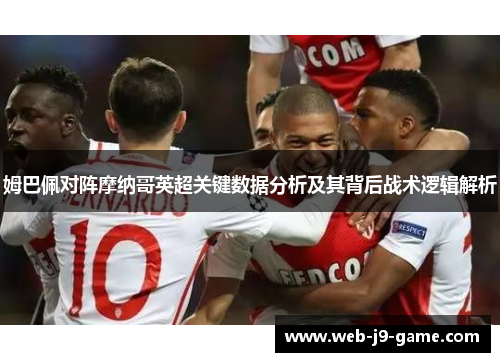 姆巴佩对阵摩纳哥英超关键数据分析及其背后战术逻辑解析 姆巴佩对阵摩纳哥英超关键数据分析及其背后战术逻辑解析