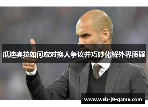 瓜迪奥拉如何应对换人争议并巧妙化解外界质疑