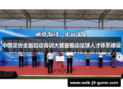 中国足协全面启动青训大普查推动足球人才体系建设 中国足协全面启动青训大普查推动足球人才体系建设