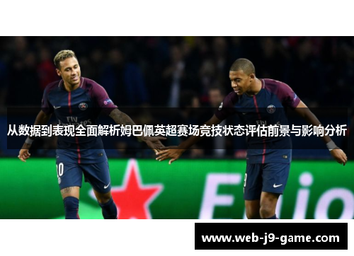 从数据到表现全面解析姆巴佩英超赛场竞技状态评估前景与影响分析