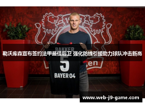 勒沃库森宣布签约法甲最佳后卫 强化防线引援助力球队冲击新高