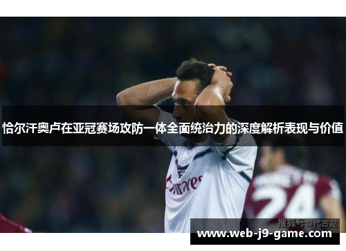 恰尔汗奥卢在亚冠赛场攻防一体全面统治力的深度解析表现与价值