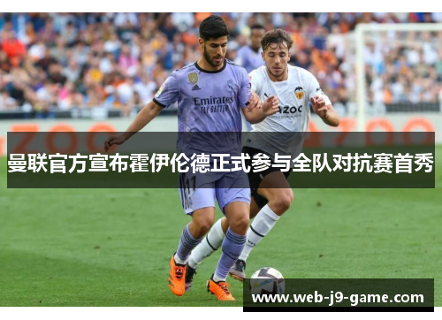 曼联官方宣布霍伊伦德正式参与全队对抗赛首秀