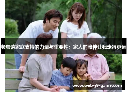 老詹谈家庭支持的力量与重要性:家人的陪伴让我走得更远 老詹谈家庭支持的力量与重要性:家人的陪伴让我走得更远