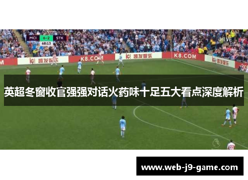 英超冬窗收官强强对话火药味十足五大看点深度解析 英超冬窗收官强强对话火药味十足五大看点深度解析