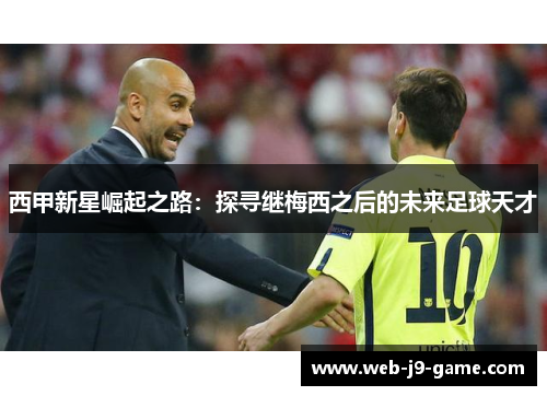 西甲新星崛起之路：探寻继梅西之后的未来足球天才