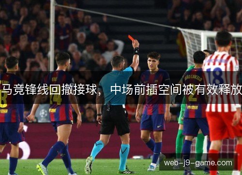 马竞锋线回撤接球，中场前插空间被有效释放
