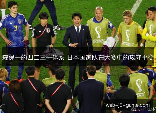 森保一的四二三一体系 日本国家队在大赛中的攻守平衡